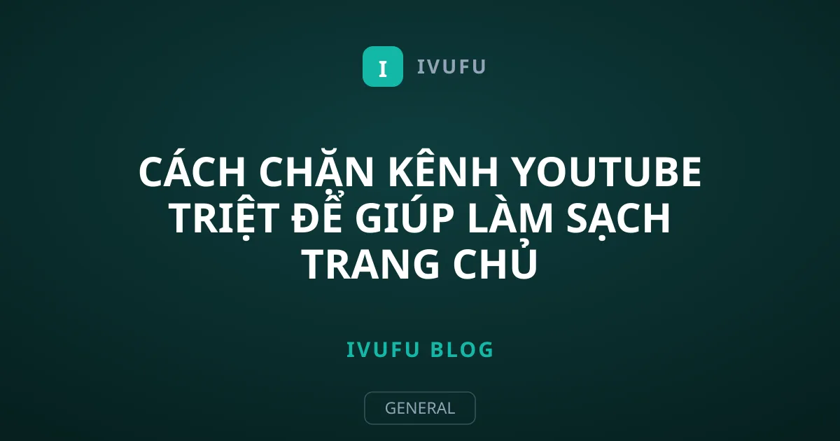 Cách chặn kênh YouTube triệt để giúp làm sạch trang chủ
