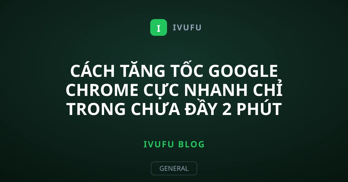 Cách tăng tốc Google Chrome cực nhanh chỉ trong chưa đầy 2 phút