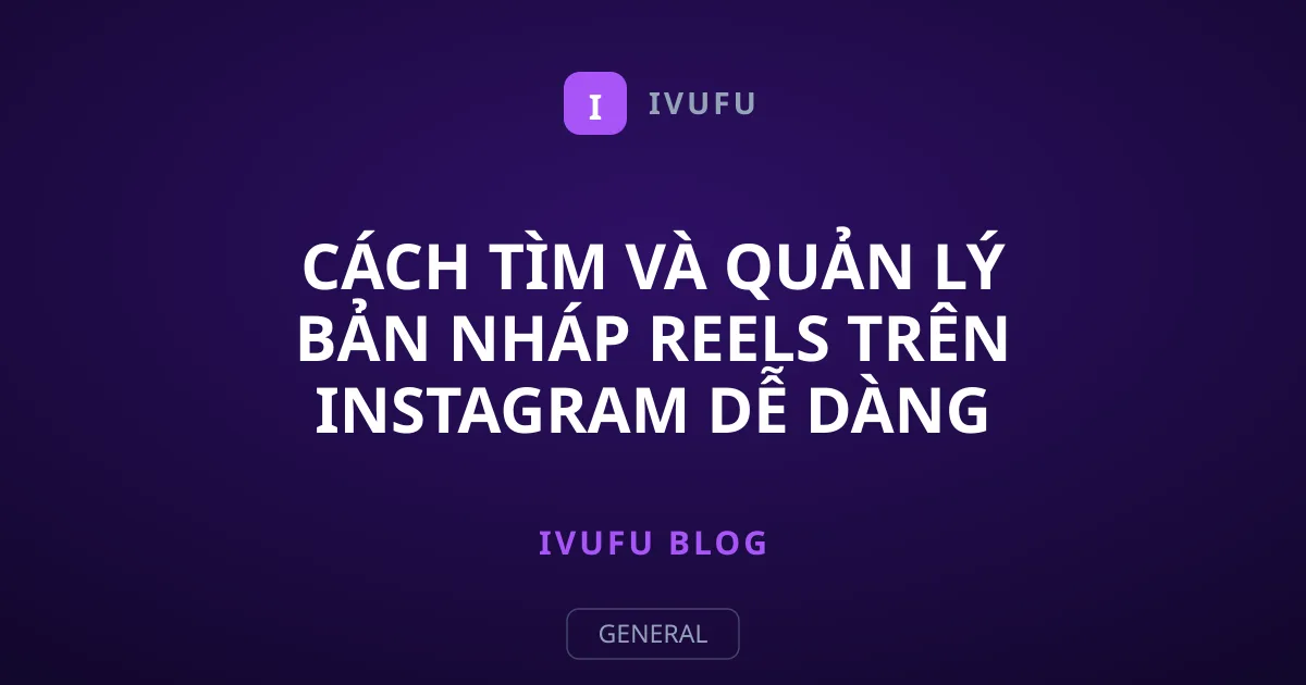 Cách Tìm Và Quản Lý Bản Nháp Reels Trên Instagram Dễ Dàng