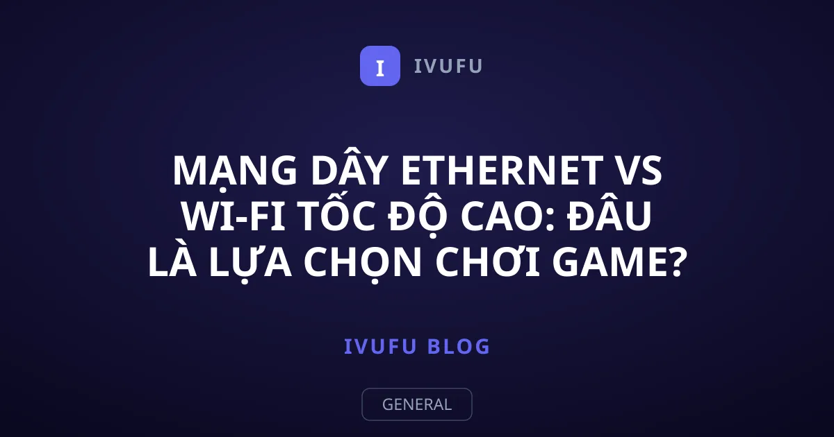 Mạng dây Ethernet vs Wi-Fi tốc độ cao: Đâu là lựa chọn chơi game?